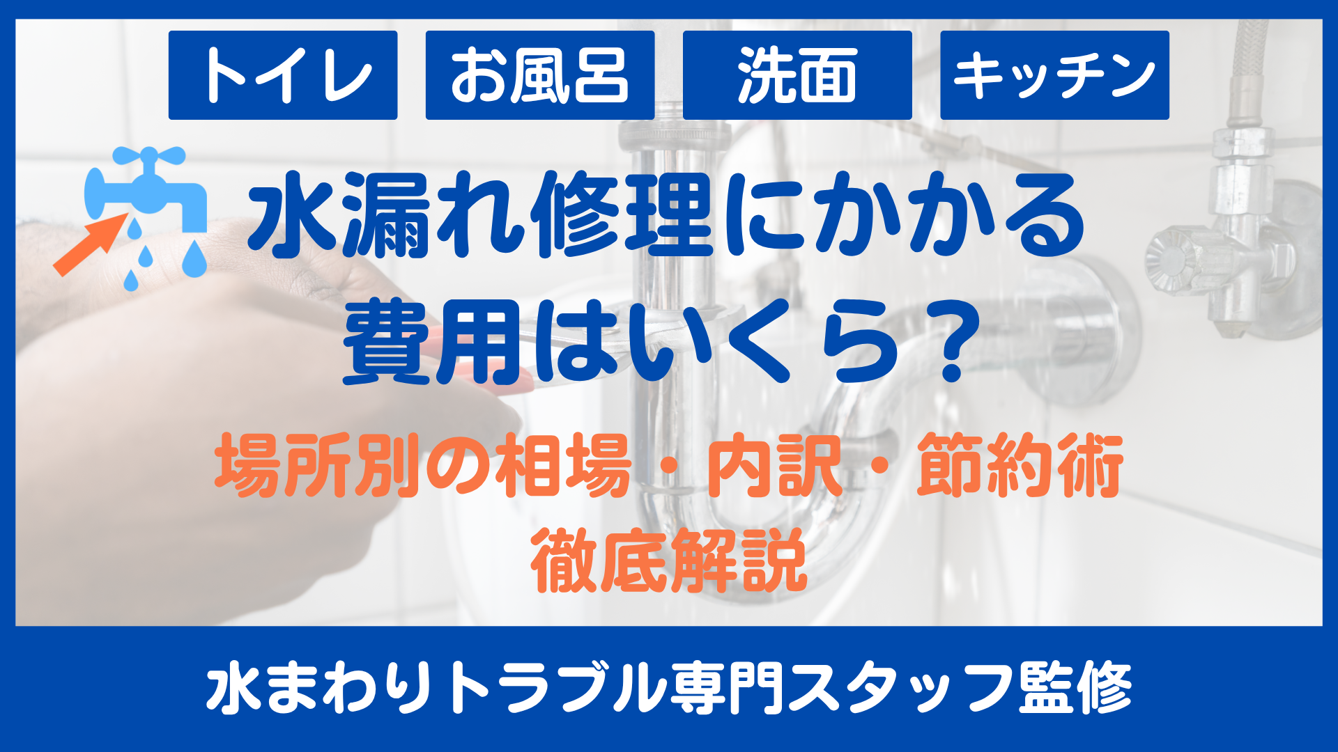 水漏れ修理にかかる費用はいくら？場所別の相場・内訳・節約術を徹底解説